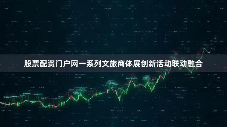 股票配资门户网　　一系列文旅商体展创新活动联动融合