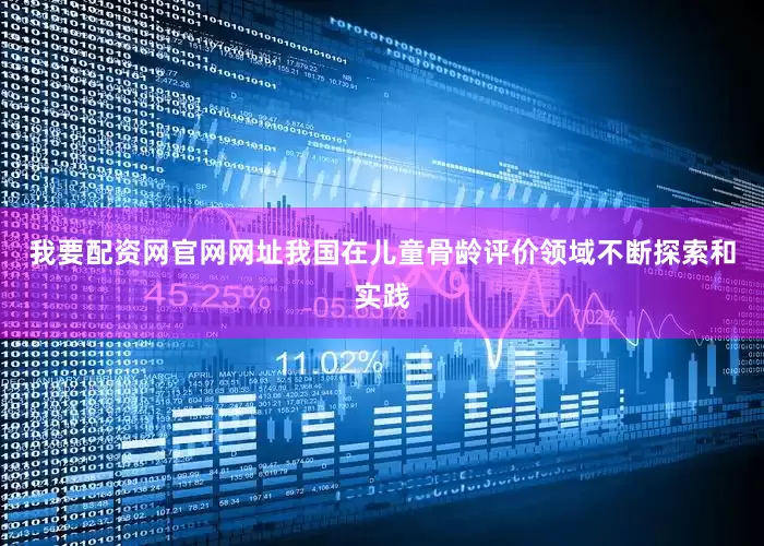 我要配资网官网网址我国在儿童骨龄评价领域不断探索和实践